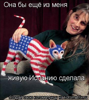 Она бы ещё из меня живую Испанию сделала... Котоматрица: Она бы ещё из меня живую Испанию сделала