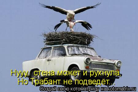 Нууу, стена может и рухнула, Но Трабант не подведёт...... Котоматрица: Нууу, стена может и рухнула, Но Трабант не подведёт...