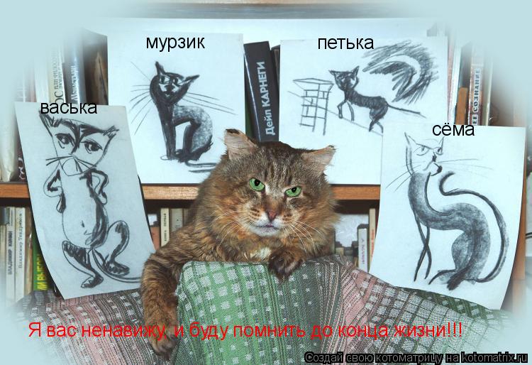 мурзик васька петька сёма Я вас ненавижу, и буду помнить до конца жизни!!!... Котоматрица: мурзик васька петька сёма Я вас ненавижу, и буду помнить до конца жизни!!!
