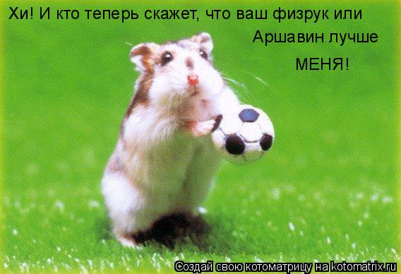 Хи! И кто теперь скажет, что ваш физрук или Аршавин лучше МЕНЯ!... Котоматрица: Хи! И кто теперь скажет, что ваш физрук или Аршавин лучше МЕНЯ!