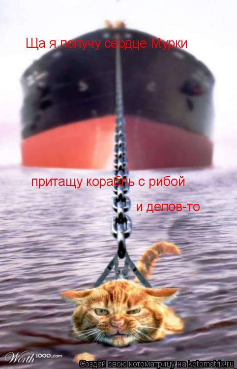 Котоматрица: Ща я получу сердце Мурки притащу корабль с рибой и делов-то