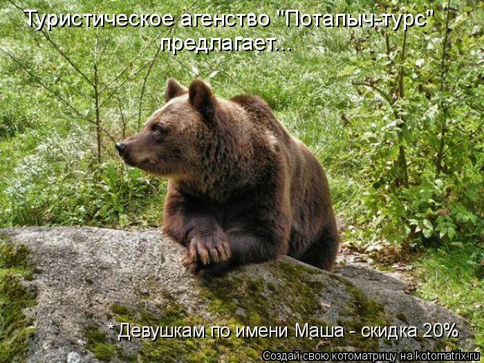 предлагает... Туристическое агенство "Потапыч-турс" * Девушкам по имени Маша - скидка 20%... Котоматрица: предлагает... Туристическое агенство "Потапыч-турс" * Девушкам по имени Маша - скидка 20%