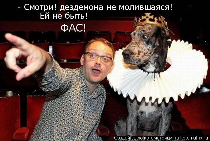 - Смотри! дездемона не молившаяся! Ей не быть! ФАС!... Котоматрица: - Смотри! дездемона не молившаяся! Ей не быть! ФАС!