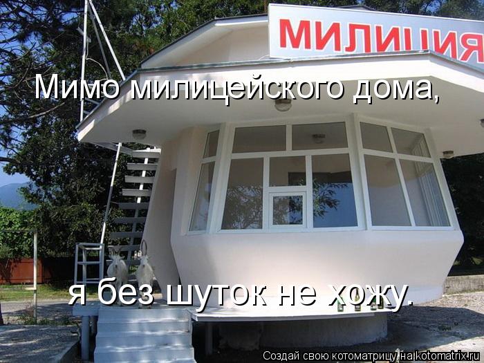 Мимо милицейского дома, я без шуток не хожу.... Котоматрица: Мимо милицейского дома, я без шуток не хожу.