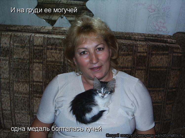 И на груди ее могучей одна медаль болталась кучей... Котоматрица: И на груди ее могучей одна медаль болталась кучей