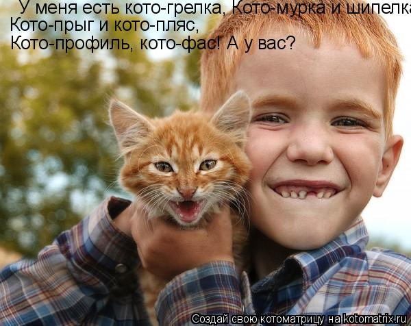 У меня есть кото-грелка, Кото-мурка и шипелка, Кото-прыг и кото-пляс, Кото-профиль, кото-фас! А у... Котоматрица: У меня есть кото-грелка, Кото-мурка и шипелка, Кото-прыг и кото-пляс, Кото-профиль, кото-фас! А у вас?