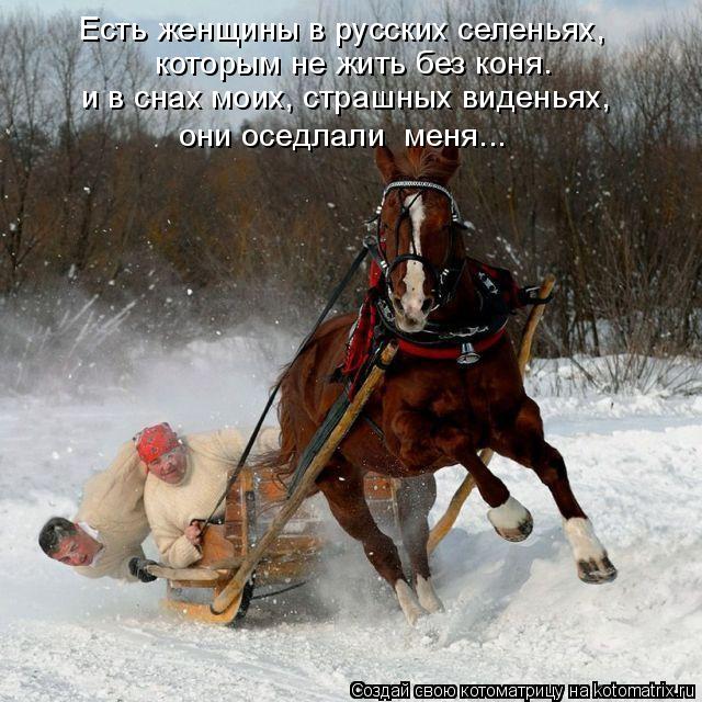 Есть женщины в русских селеньях, которым не жить без коня. и в снах моих, страшных виденьях, они осед... Котоматрица: Есть женщины в русских селеньях, которым не жить без коня. и в снах моих, страшных виденьях, они оседлали меня...