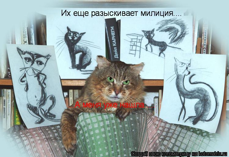 Их еще разыскивает милиция.... Их еще разыскивает милиция.... ...А меня уже нашла..... ...А меня уже ... Котоматрица: Их еще разыскивает милиция.... Их еще разыскивает милиция.... ...А меня уже нашла..... ...А меня уже нашла.....