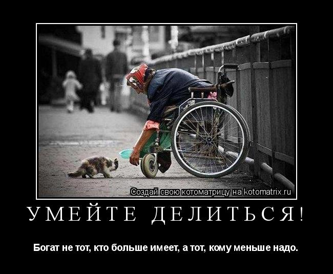 Умейте делиться! Богат не тот, кто больше имеет, а тот, кому меньше надо.... Котоматрица: Умейте делиться! Богат не тот, кто больше имеет, а тот, кому меньше надо.
