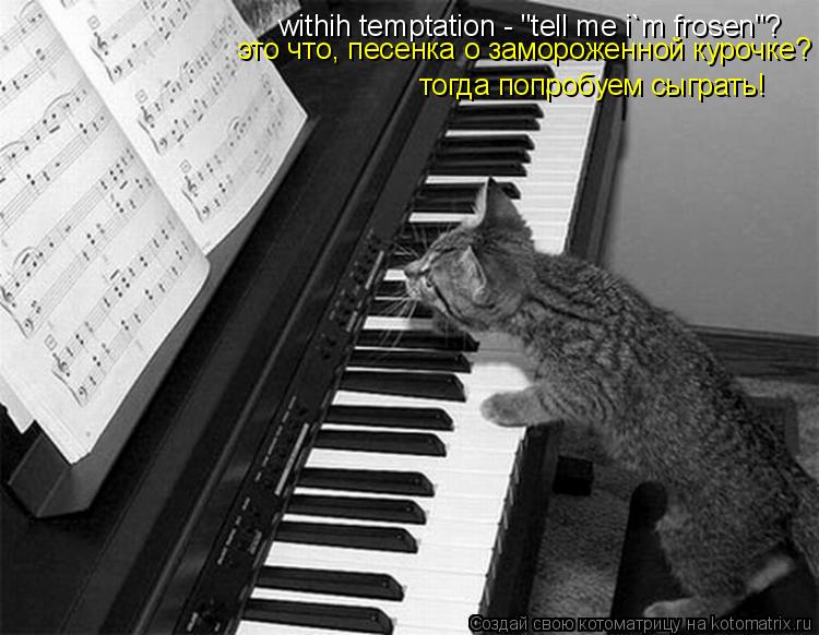 withih temptation - "tell me i`m frosen"? это что, песенка о замороженной курочке? тогда попробуем ... Котоматрица: withih temptation - "tell me i`m frosen"? это что, песенка о замороженной курочке? тогда попробуем сыграть!