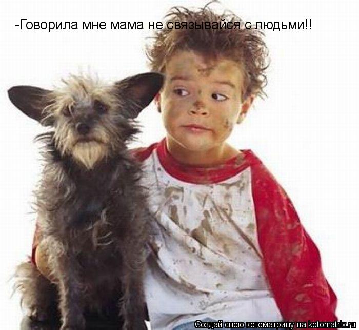 -Говорила мне мама не связывайся с людьми!!... Котоматрица: -Говорила мне мама не связывайся с людьми!!