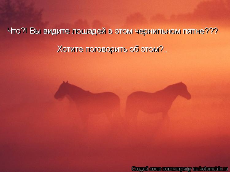 Что?! Вы видите лошадей в этом чернильном пятне??? Хотите поговорить об этом?..... Котоматрица: Что?! Вы видите лошадей в этом чернильном пятне??? Хотите поговорить об этом?..
