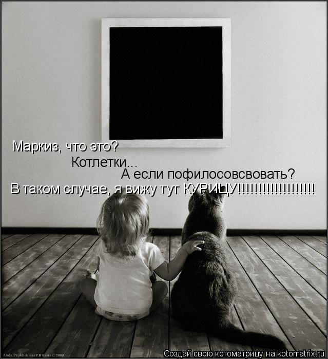 Котоматрица: Маркиз, что это? Котлетки... А если пофилосовсвовать? В таком случае, я вижу тут КУРИЦУ!!!!!!!!!!!!!!!!!!!