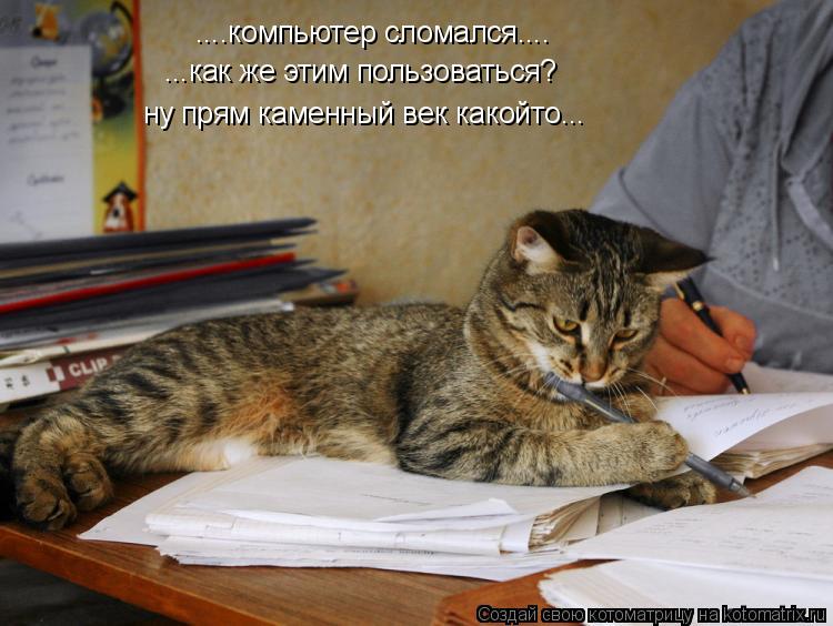 Котоматрица: ....компьютер сломался.... ...как же этим пользоваться? ну прям каменный век какойто...