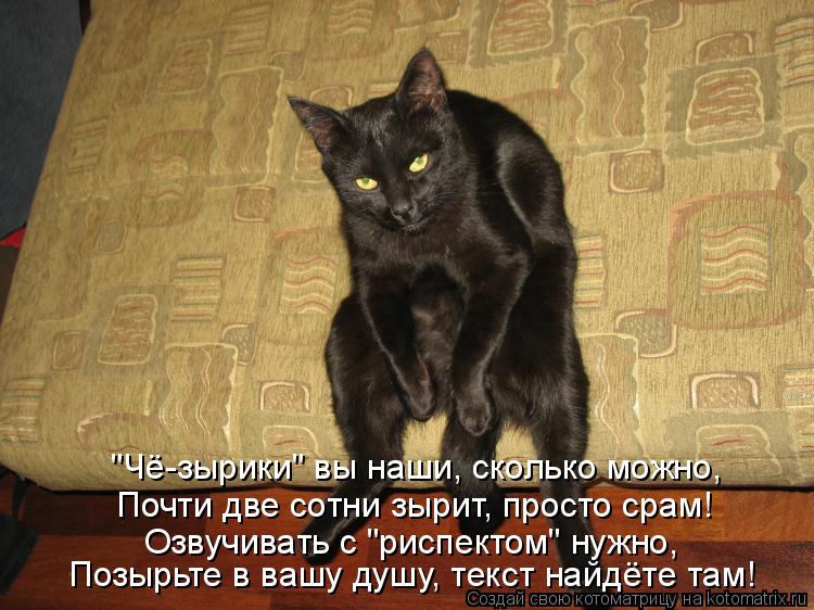 "Чё-зырики" вы наши, сколько можно, Почти две сотни зырит, просто срам! Озвучивать с "риспектом" нужн... Котоматрица: "Чё-зырики" вы наши, сколько можно, Почти две сотни зырит, просто срам! Озвучивать с "риспектом" нужно, Позырьте в вашу душу, текст найдёте там!