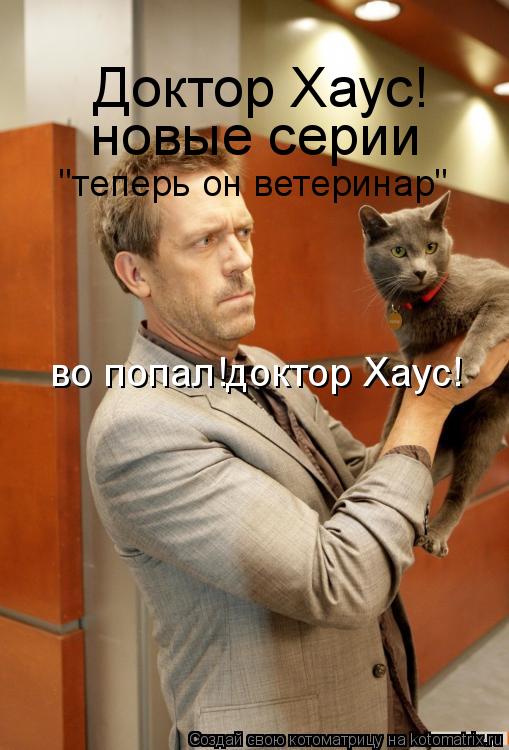 во попал!доктор Хаус! Доктор Хаус! новые серии "теперь он ветеринар"... Котоматрица: во попал!доктор Хаус! Доктор Хаус! новые серии "теперь он ветеринар"
