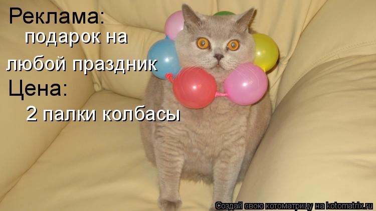 Реклама: подарок на любой праздник Цена: 2 палки колбасы... Котоматрица: Реклама: подарок на любой праздник Цена: 2 палки колбасы