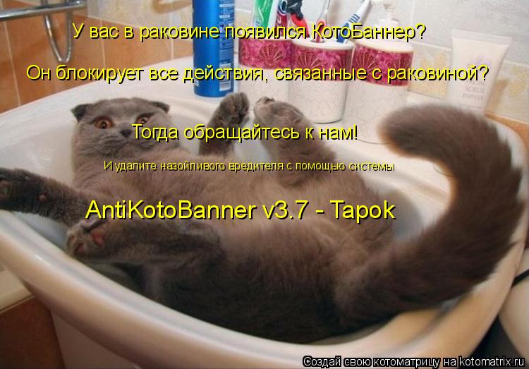 У вас в раковине появился КотоБаннер? Он блокирует все действия, связанные с раковиной? Тогда обращай... Котоматрица: У вас в раковине появился КотоБаннер? Он блокирует все действия, связанные с раковиной? Тогда обращайтесь к нам! И удалите назойливого вред