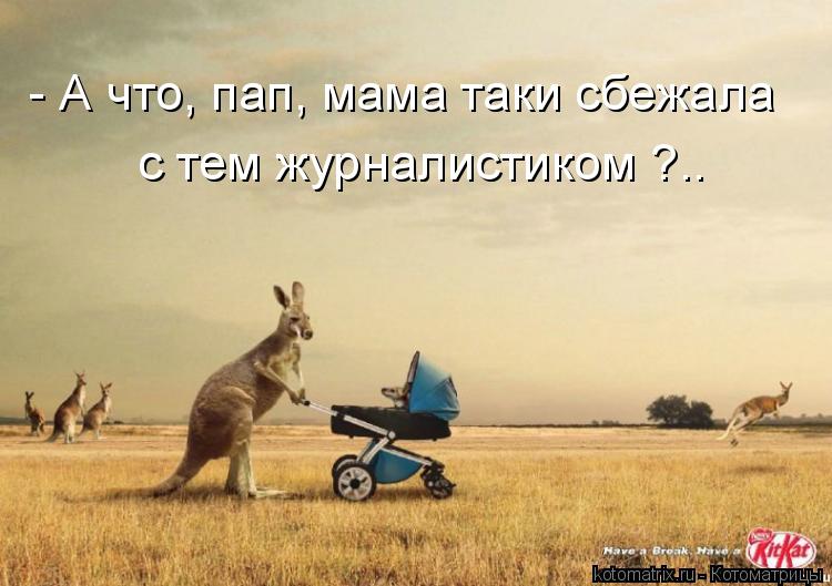 - А что, пап, мама таки сбежала с тем журналистиком ?..... Котоматрица: - А что, пап, мама таки сбежала с тем журналистиком ?..