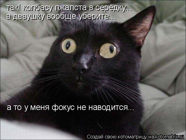 так! колбасу пжалста в серёдку... а девушку вообще уберите... а то у меня фокус не наводится...... Котоматрица: так! колбасу пжалста в серёдку... а девушку вообще уберите... а то у меня фокус не наводится...