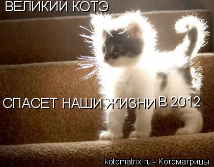ВЕЛИКИЙ КОТЭ СПАСЕТ НАШИ ЖИЗНИ В 2012... Котоматрица: ВЕЛИКИЙ КОТЭ СПАСЕТ НАШИ ЖИЗНИ В 2012