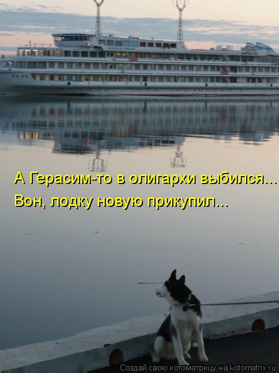 А Герасим-то в олигархи выбился... Вон, лодку новую прикупил...... Котоматрица: А Герасим-то в олигархи выбился... Вон, лодку новую прикупил...
