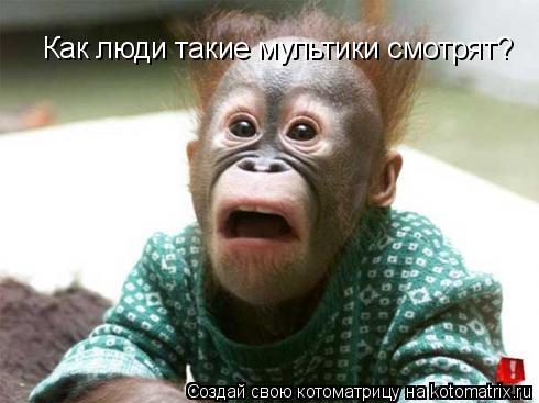 Как люди такие мультики смотрят?... Котоматрица: Как люди такие мультики смотрят?