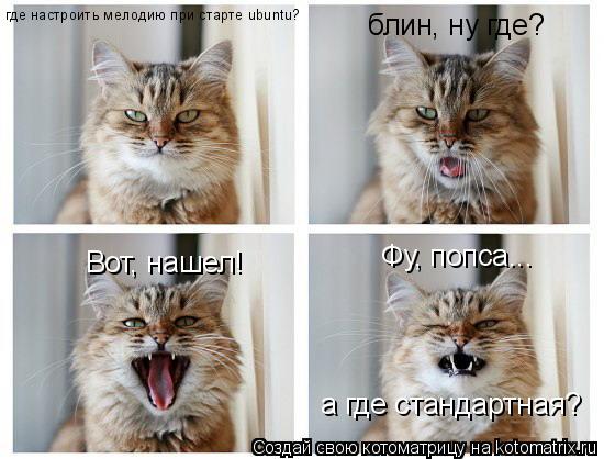 где настроить мелодию при старте ubuntu? блин, ну где? Вот, нашел! Фу, попса... а где стандартная?... Котоматрица: где настроить мелодию при старте ubuntu? блин, ну где? Вот, нашел! Фу, попса... а где стандартная?