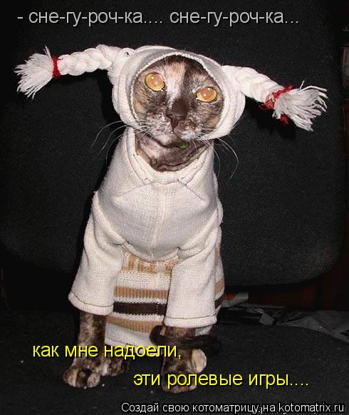 как мне надоели, эти ролевые игры.... - сне-гу-роч-ка.... сне-гу-роч-ка...... Котоматрица: как мне надоели, эти ролевые игры.... - сне-гу-роч-ка.... сне-гу-роч-ка...