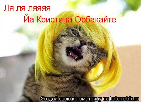 Ля ля ляяяя Йа Кристина Орбакайте... Котоматрица: Ля ля ляяяя Йа Кристина Орбакайте