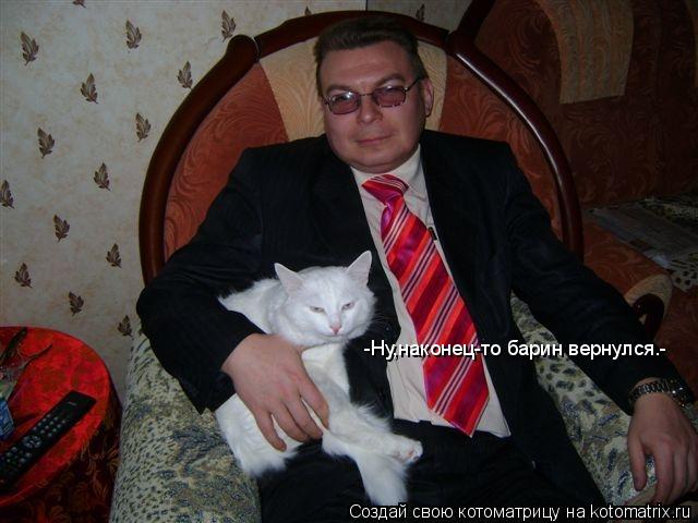 -Ну,наконец-то барин вернулся.-... Котоматрица: -Ну,наконец-то барин вернулся.-