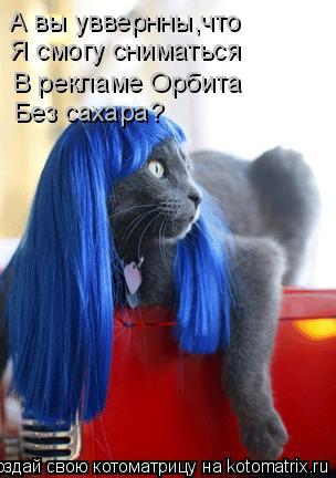 Котоматрица: А вы уввернны,что Я смогу сниматься В рекламе Орбита Без сахара?