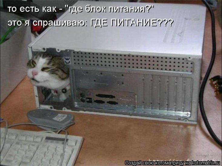 то есть как - "где блок питания?" это я спрашиваю: ГДЕ ПИТАНИЕ???... Котоматрица: то есть как - "где блок питания?" это я спрашиваю: ГДЕ ПИТАНИЕ???