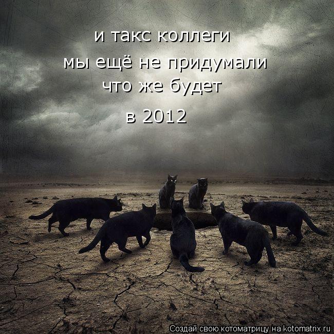 и такс коллеги мы ещё не придумали что же будет в 2012... Котоматрица: и такс коллеги мы ещё не придумали что же будет в 2012
