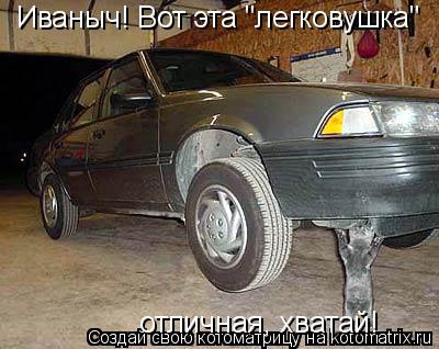 Иваныч! Вот эта "легковушка" отличная, хватай!... Котоматрица: Иваныч! Вот эта "легковушка" отличная, хватай!