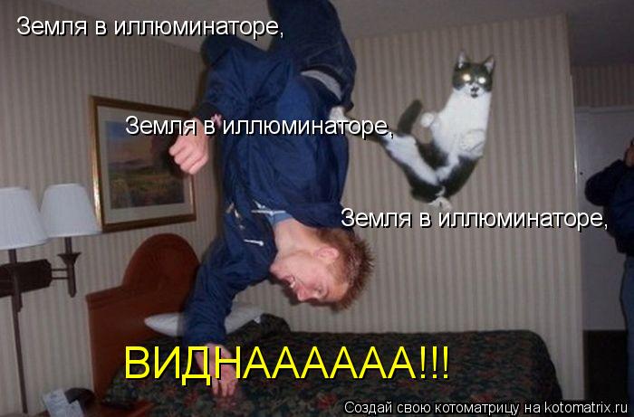 Земля в иллюминаторе, Земля в иллюминаторе, Земля в иллюминаторе, ВИДНАААААА!!!... Котоматрица: Земля в иллюминаторе, Земля в иллюминаторе, Земля в иллюминаторе, ВИДНАААААА!!!
