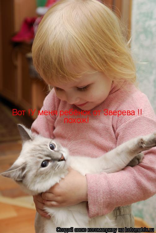 Вот !У меня ребёнок от Зверева !! Вот !У меня ребёнок от Зверева !! похож!... Котоматрица: Вот !У меня ребёнок от Зверева !! Вот !У меня ребёнок от Зверева !! похож!