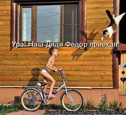Ура! Наш Дядя Федор приехал!... Котоматрица: Ура! Наш Дядя Федор приехал!