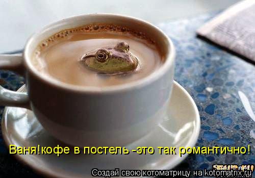 Ваня!кофе в постель -это так романтично!... Котоматрица: Ваня!кофе в постель -это так романтично!