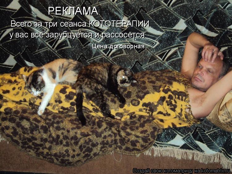 Всего за три сеанса КОТОТЕРАПИИ у вас всё зарубцуется и рассосётся РЕКЛАМА Цена договорная... Котоматрица: Всего за три сеанса КОТОТЕРАПИИ у вас всё зарубцуется и рассосётся РЕКЛАМА Цена договорная