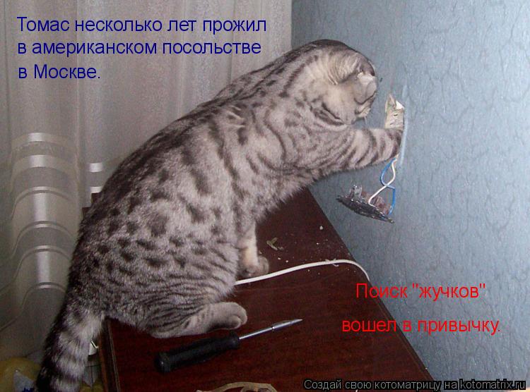 Томас несколько лет прожил в американском посольстве в Москве. Поиск "жучков" вошел в привычку.... Котоматрица: Томас несколько лет прожил в американском посольстве в Москве. Поиск "жучков" вошел в привычку.