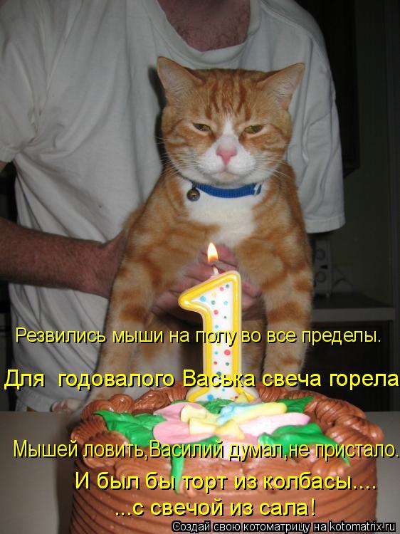И был бы торт из колбасы.... ...с свечой из сала! Мышей ловить,Василий думал,не пристало. Резвились м... Котоматрица: И был бы торт из колбасы.... ...с свечой из сала! Мышей ловить,Василий думал,не пристало. Резвились мыши на полу во все пределы. Для годовалого