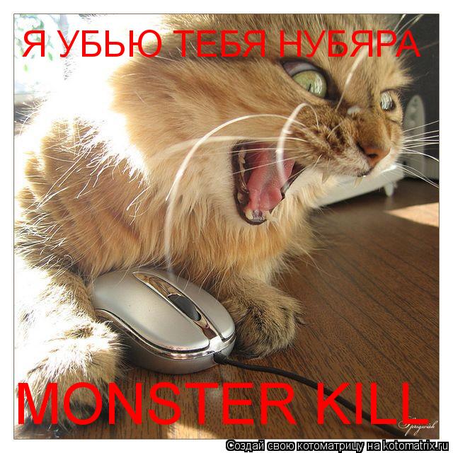 MONSTER KILL Я УБЬЮ ТЕБЯ НУБЯРА... Котоматрица: MONSTER KILL Я УБЬЮ ТЕБЯ НУБЯРА