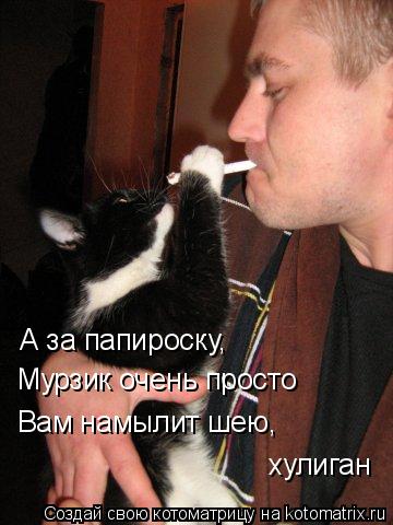 А за папироску, Мурзик очень просто Вам намылит шею, хулиган... Котоматрица: А за папироску, Мурзик очень просто Вам намылит шею, хулиган