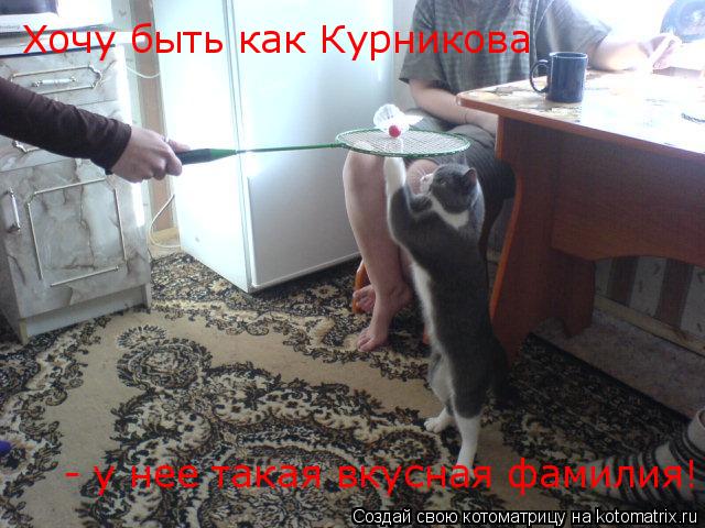 Хочу быть как Курникова - у нее такая вкусная фамилия!... Котоматрица: Хочу быть как Курникова - у нее такая вкусная фамилия!