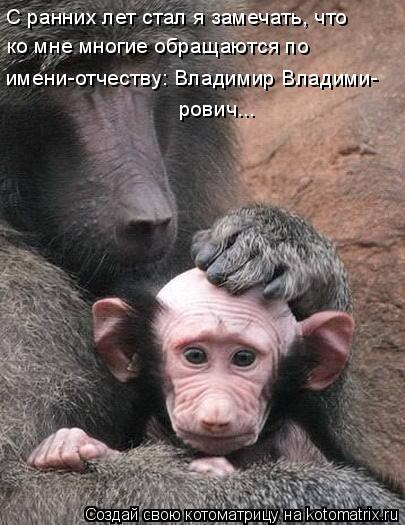 С ранних лет стал я замечать, что ко мне многие обращаются по имени-отчеству: Владимир Владими- ров... Котоматрица: С ранних лет стал я замечать, что ко мне многие обращаются по имени-отчеству: Владимир Владими- рович...