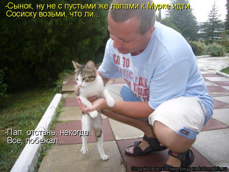 Котоматрица: -Сынок, ну не с пустыми же лапами к Мурке идти.  Сосиску возьми, что ли...  -Пап, отстань, некогда.  Все, побежал...