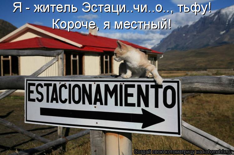 Я - житель Эстаци..чи..о.., тьфу! Короче, я местный!... Котоматрица: Я - житель Эстаци..чи..о.., тьфу! Короче, я местный!