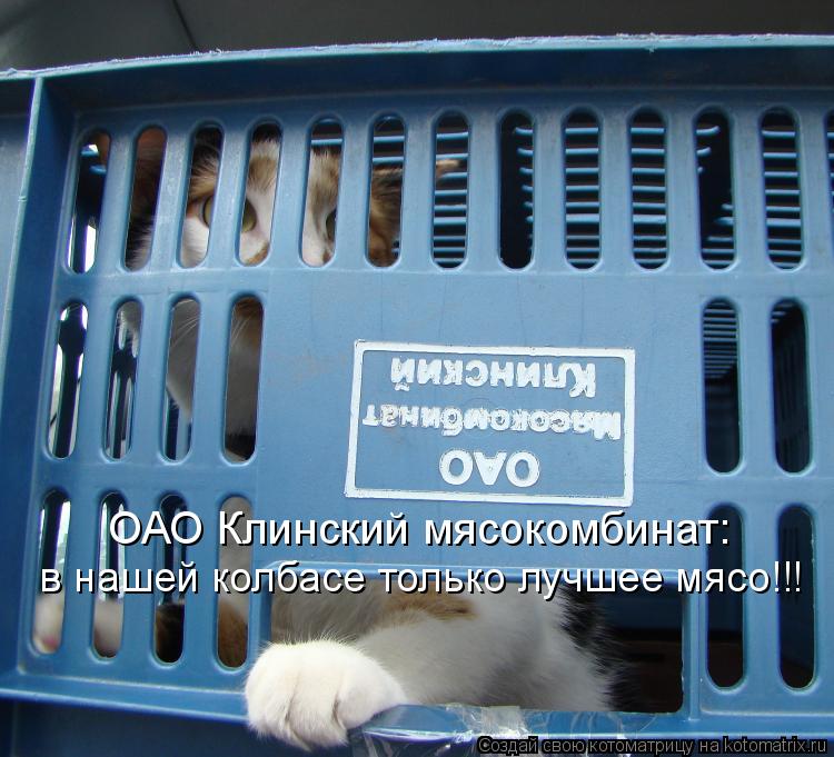 ОАО Клинский мясокомбинат: в нашей колбасе только лучшее мясо!!!... Котоматрица: ОАО Клинский мясокомбинат: в нашей колбасе только лучшее мясо!!!