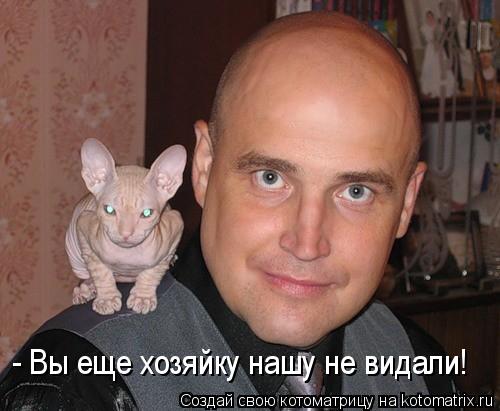 Котоматрица: - Вы еще хозяйку нашу не видали!